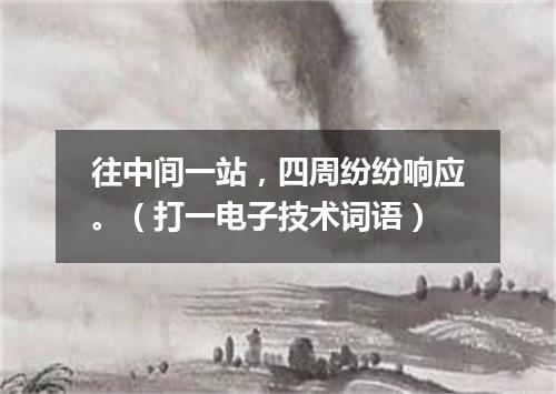 往中间一站，四周纷纷响应。（打一电子技术词语）