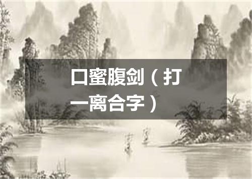 口蜜腹剑（打一离合字）