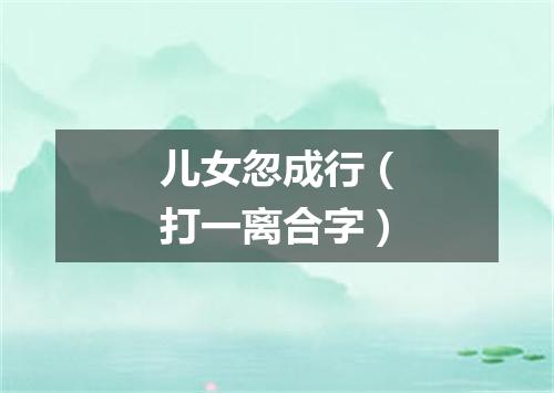 儿女忽成行（打一离合字）