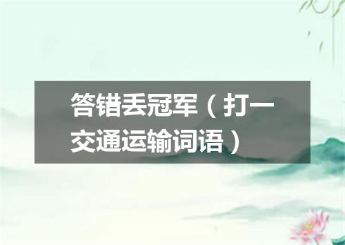 答错丢冠军（打一交通运输词语）