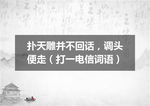 扑天雕并不回话，调头便走（打一电信词语）