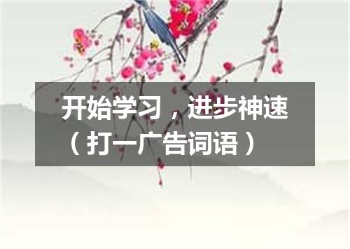 开始学习，进步神速（打一广告词语）