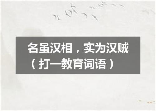 名虽汉相，实为汉贼（打一教育词语）