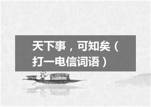天下事，可知矣（打一电信词语）