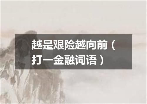 越是艰险越向前（打一金融词语）