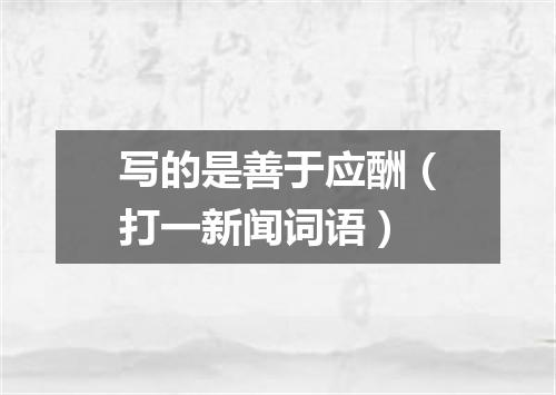 写的是善于应酬（打一新闻词语）