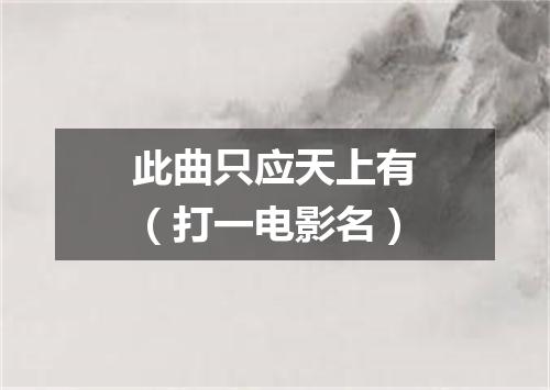 此曲只应天上有（打一电影名）