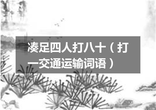 凑足四人打八十（打一交通运输词语）