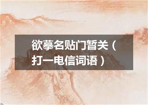 欲摹名贴门暂关（打一电信词语）