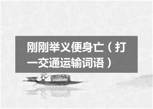 刚刚举义便身亡（打一交通运输词语）