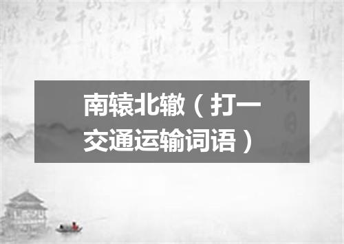 南辕北辙（打一交通运输词语）