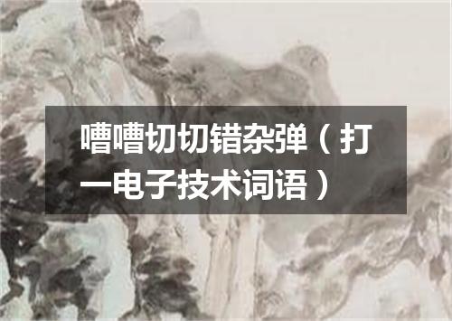 嘈嘈切切错杂弹（打一电子技术词语）