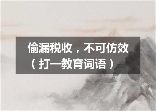偷漏税收，不可仿效（打一教育词语）