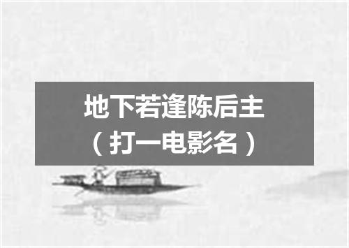 地下若逢陈后主（打一电影名）