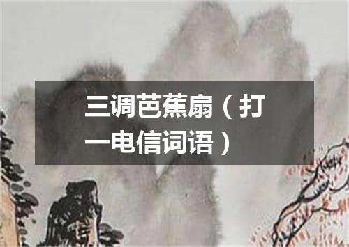 三调芭蕉扇（打一电信词语）