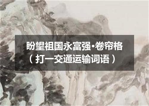 盼望祖国永富强·卷帘格（打一交通运输词语）