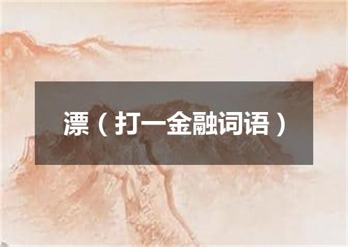 漂（打一金融词语）