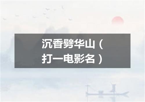 沉香劈华山（打一电影名）