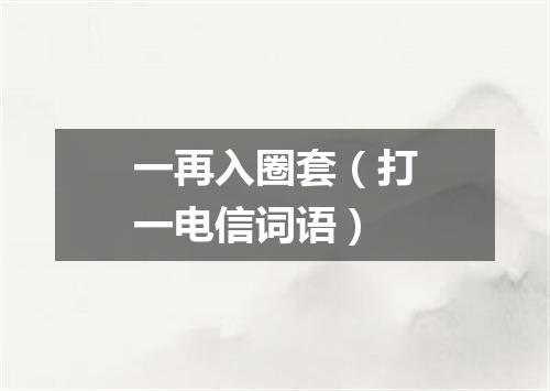 一再入圈套（打一电信词语）