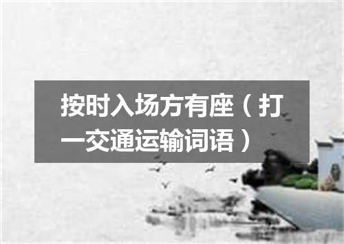 按时入场方有座（打一交通运输词语）