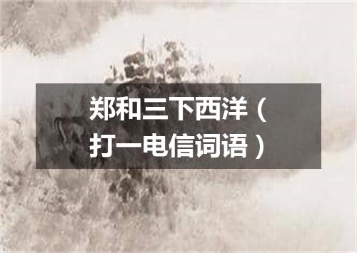 郑和三下西洋（打一电信词语）