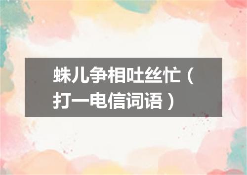 蛛儿争相吐丝忙（打一电信词语）