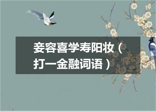妾容喜学寿阳妆（打一金融词语）
