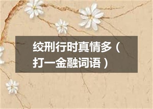 绞刑行时真情多（打一金融词语）