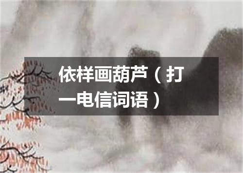 依样画葫芦（打一电信词语）