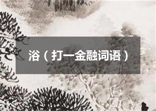 浴（打一金融词语）