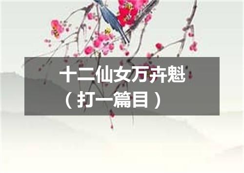 十二仙女万卉魁（打一篇目）