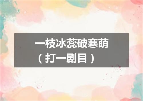 一枝冰蕊破寒萌（打一剧目）