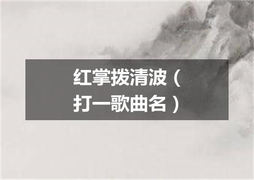 红掌拨清波（打一歌曲名）