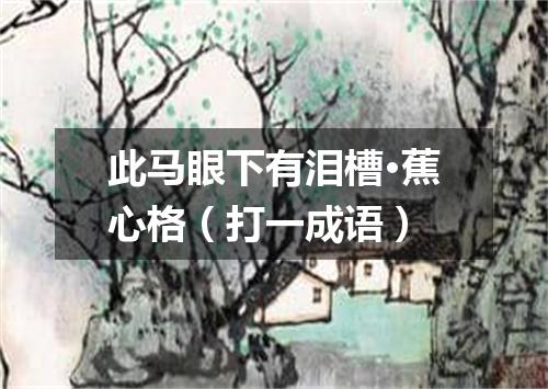 此马眼下有泪槽·蕉心格（打一成语）