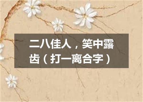 二八佳人，笑中露齿（打一离合字）