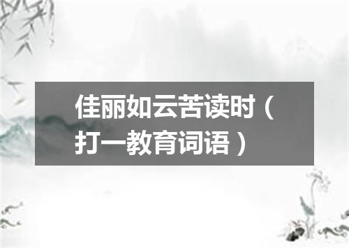 佳丽如云苦读时（打一教育词语）