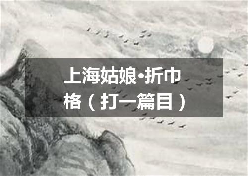 上海姑娘·折巾格（打一篇目）