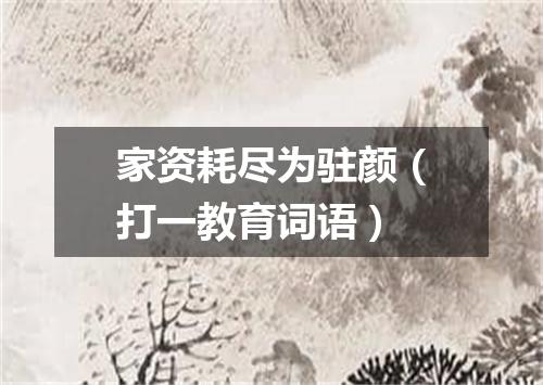 家资耗尽为驻颜（打一教育词语）