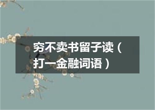 穷不卖书留子读（打一金融词语）