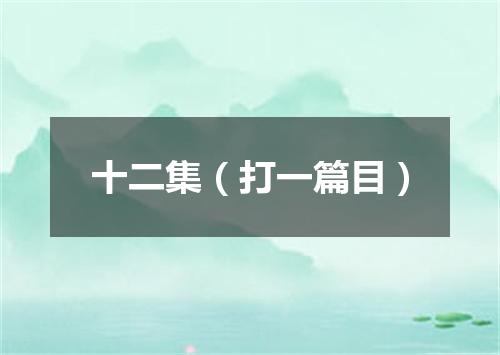 十二集（打一篇目）