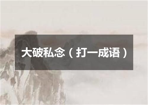 大破私念（打一成语）