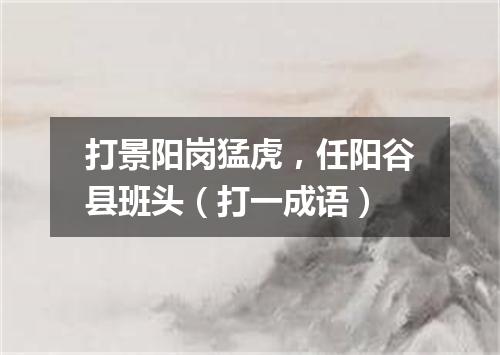 打景阳岗猛虎，任阳谷县班头（打一成语）