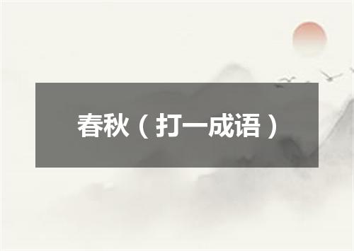 春秋（打一成语）