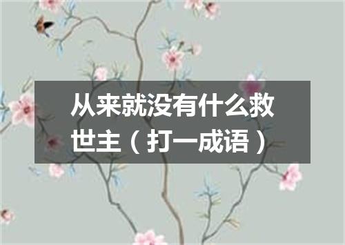 从来就没有什么救世主（打一成语）