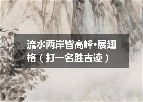 流水两岸皆高峰·展翅格（打一名胜古迹）