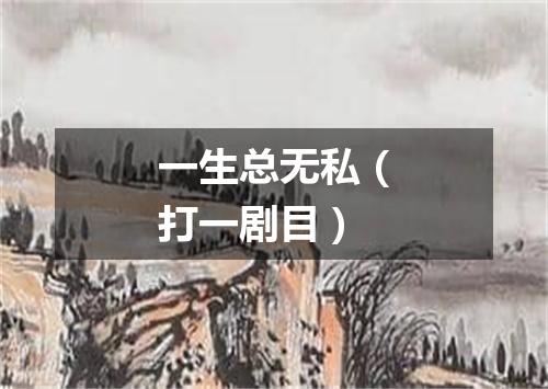 一生总无私（打一剧目）