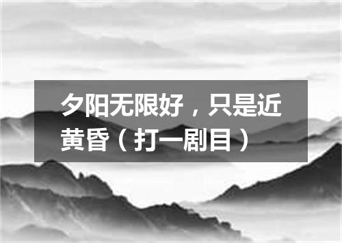 夕阳无限好，只是近黄昏（打一剧目）