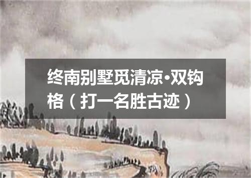 终南别墅觅清凉·双钩格（打一名胜古迹）