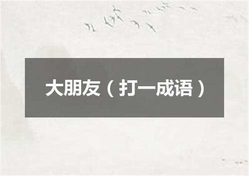 大朋友（打一成语）