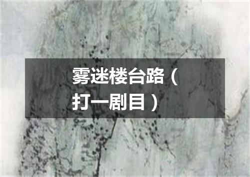 雾迷楼台路（打一剧目）